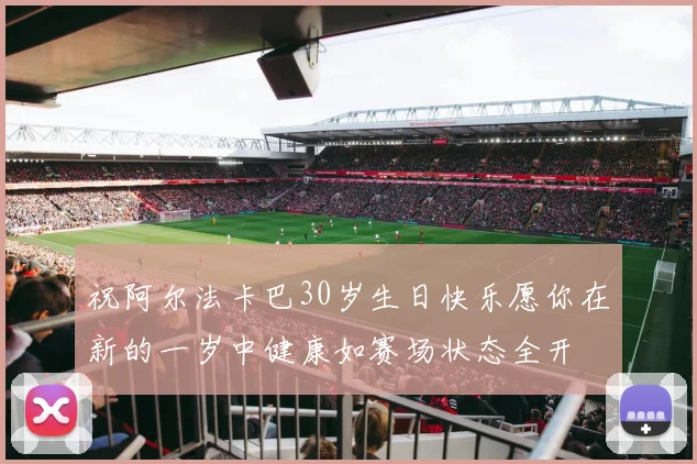 祝阿尔法卡巴30岁生日快乐愿你在新的一岁中健康如赛场状态全开