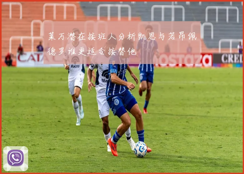 莱万潜在接班人分析凯恩与若昂佩德罗谁更适合接替他
