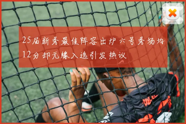 25届新秀最佳阵容出炉六号秀场均12分却无缘入选引发热议
