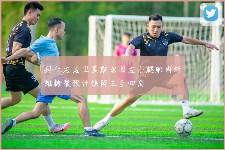 拜仁右后卫莱默尔因左小腿肌肉纤维撕裂预计缺阵三至四周