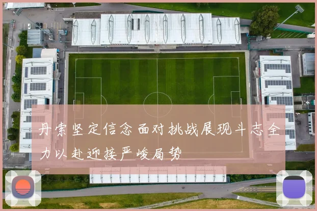 丹索坚定信念面对挑战展现斗志全力以赴迎接严峻局势