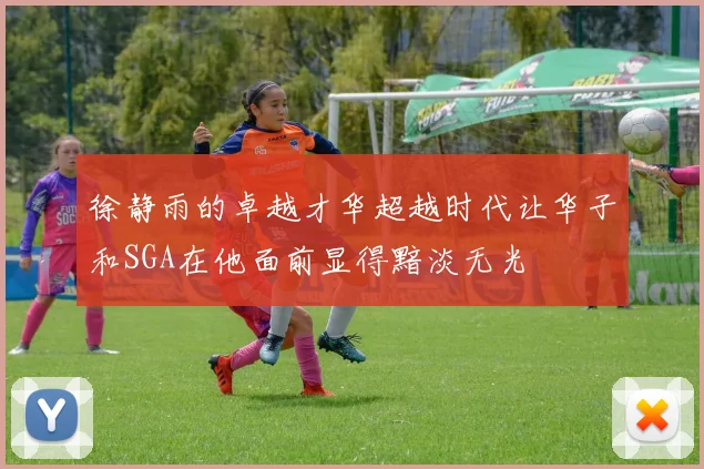 徐静雨的卓越才华超越时代让华子和SGA在他面前显得黯淡无光