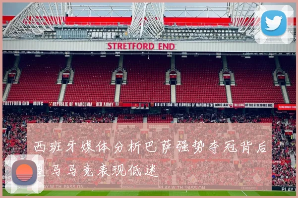 西班牙媒体分析巴萨强势夺冠背后皇马马竞表现低迷