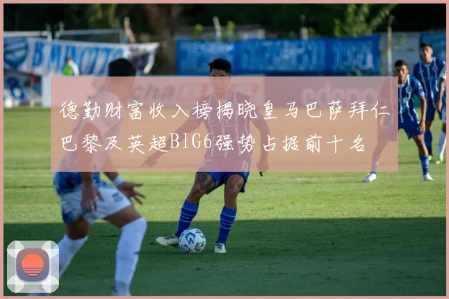 德勤财富收入榜揭晓皇马巴萨拜仁巴黎及英超BIG6强势占据前十名