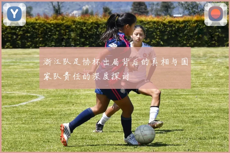 浙江队足协杯出局背后的真相与国家队责任的深度探讨