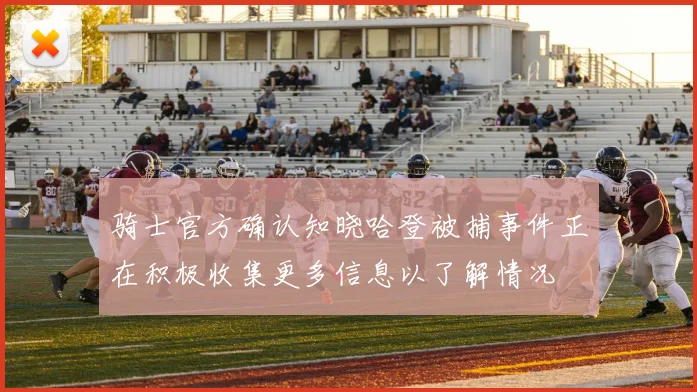 骑士官方确认知晓哈登被捕事件正在积极收集更多信息以了解情况