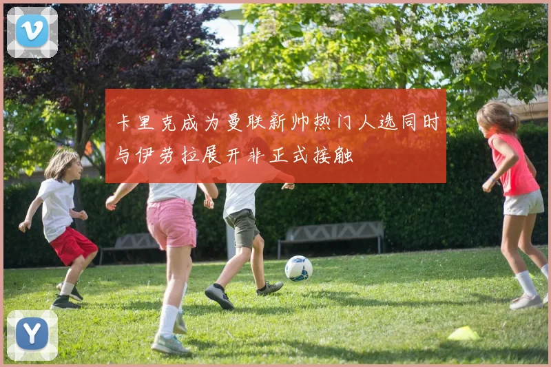 卡里克成为曼联新帅热门人选同时与伊劳拉展开非正式接触