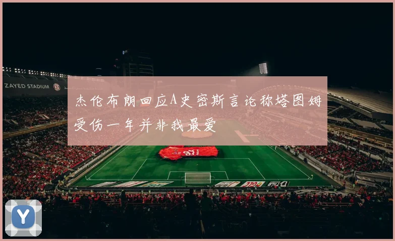 杰伦布朗回应A史密斯言论称塔图姆受伤一年并非我最爱